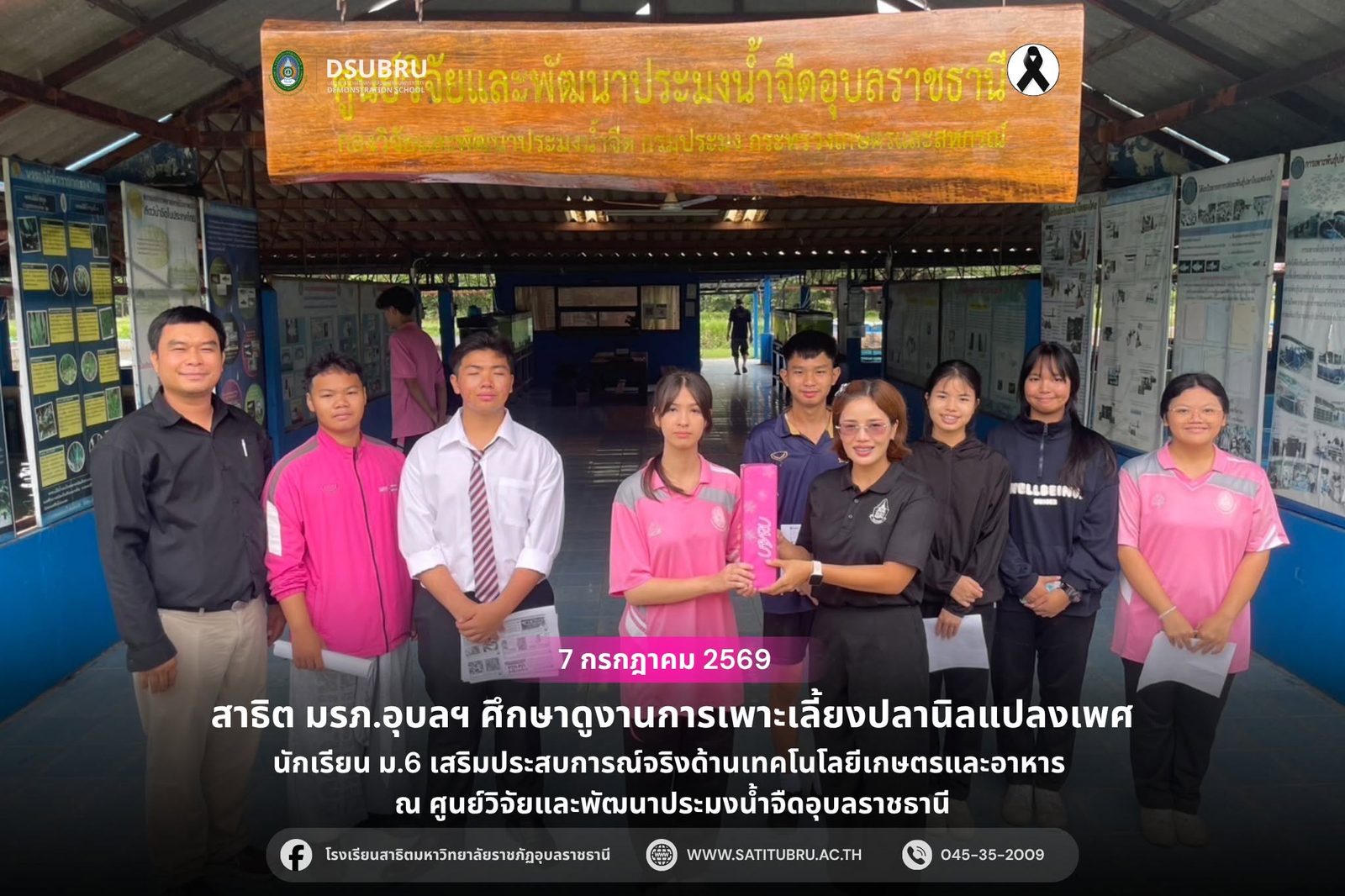 วันที่ 7 กรกฎาคม 2569 นักเรียนชั้นมัธยมศึกษาปีที่ 6 โรงเรียนสาธิตมหาวิทยาลัยราชภัฏอุบลราชธานี เข้าศึกษาดูงานและฝึกปฏิบัติด้านการเพาะเลี้ยงปลานิลแปลงเพศ ณ ศูนย์วิจัยและพัฒนาประมงน้ำ